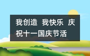 我創(chuàng)造  我快樂  慶?！笆弧眹鴳c節(jié)活動(dòng)方案