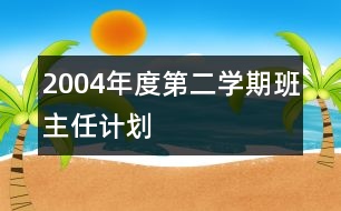 2004年度第二學(xué)期班主任計(jì)劃