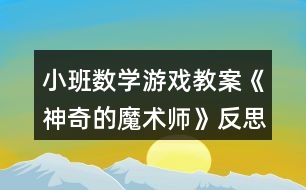 小班數(shù)學(xué)游戲教案《神奇的魔術(shù)師》反思