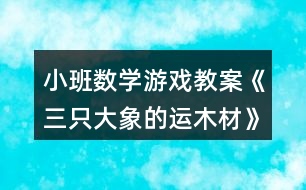 小班數(shù)學游戲教案《三只大象的運木材》