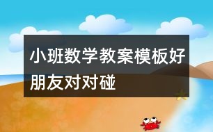 小班數(shù)學教案模板好朋友對對碰