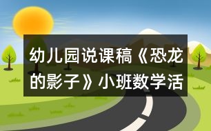 幼兒園說課稿《恐龍的影子》小班數(shù)學(xué)活動(dòng)反思