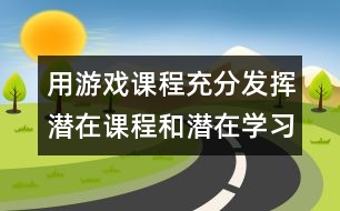 用游戲課程充分發(fā)揮潛在課程和潛在學習的作用