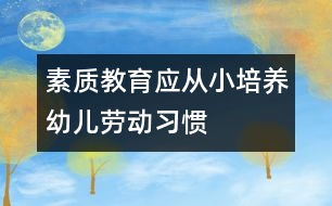 素質(zhì)教育應從小培養(yǎng)幼兒勞動習慣