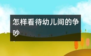怎樣看待幼兒間的爭(zhēng)吵