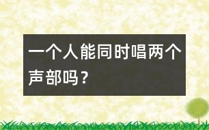 一個(gè)人能同時(shí)唱兩個(gè)聲部嗎？