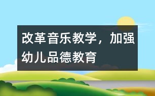 改革音樂教學(xué)，加強(qiáng)幼兒品德教育