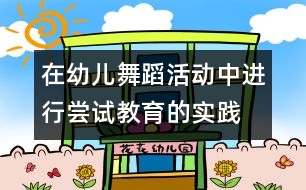 在幼兒舞蹈活動中進(jìn)行嘗試教育的實(shí)踐