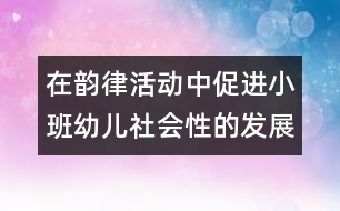 在韻律活動(dòng)中促進(jìn)小班幼兒社會(huì)性的發(fā)展