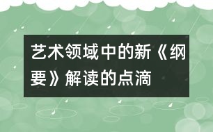 “藝術(shù)領(lǐng)域中的新《綱要》解讀”的點滴體會