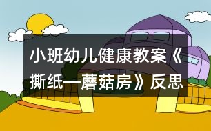 小班幼兒健康教案《撕紙―蘑菇房》反思