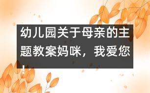 幼兒園關(guān)于母親的主題教案：媽咪，我愛您！