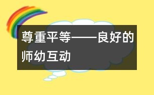 尊重、平等――良好的師幼互動(dòng)