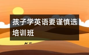 孩子學英語要謹慎選培訓班