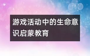 游戲活動中的生命意識啟蒙教育