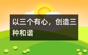 以“三個有心，創(chuàng)造三種和諧”
