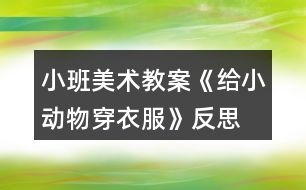 小班美術(shù)教案《給小動物穿衣服》反思