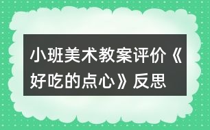 小班美術教案評價《好吃的點心》反思