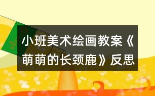 小班美術(shù)繪畫教案《萌萌的長頸鹿》反思