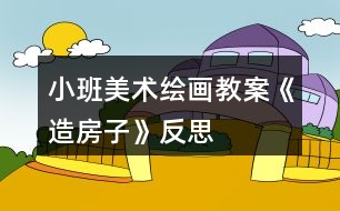小班美術繪畫教案《造房子》反思
