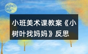 小班美術課教案《小樹葉找媽媽》反思