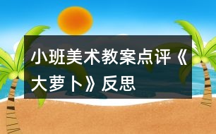 小班美術(shù)教案點評《大蘿卜》反思