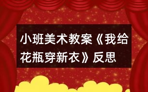 小班美術教案《我給花瓶穿新衣》反思