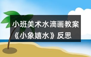 小班美術(shù)水滴畫教案《小象嬉水》反思