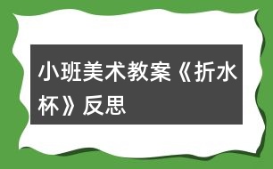 小班美術教案《折水杯》反思