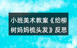 小班美術教案《給柳樹媽媽梳頭發(fā)》反思