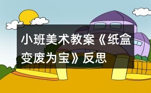 小班美術(shù)教案《紙盒變廢為寶》反思