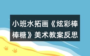 小班水拓畫(huà)《炫彩棒棒糖》美術(shù)教案反思