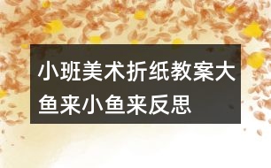 小班美術(shù)折紙教案大魚來(lái)小魚來(lái)反思