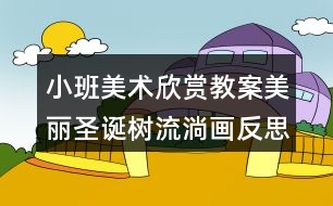 小班美術欣賞教案美麗圣誕樹（流淌畫）反思