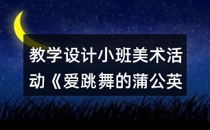 教學設(shè)計小班美術(shù)活動《愛跳舞的蒲公英》反思