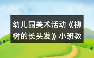 幼兒園美術(shù)活動(dòng)《柳樹的長頭發(fā)》小班教案