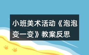 小班美術(shù)活動(dòng)《泡泡變一變》教案反思