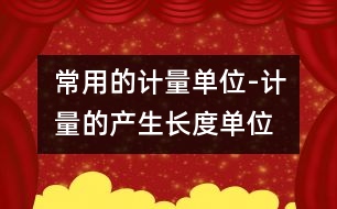 常用的計量單位-計量的產(chǎn)生、長度單位、面積單位