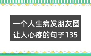 一個(gè)人生病發(fā)朋友圈讓人心疼的句子135句