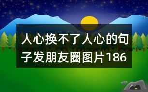 人心換不了人心的句子發(fā)朋友圈圖片186句