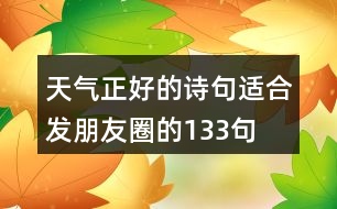 天氣正好的詩句適合發(fā)朋友圈的133句