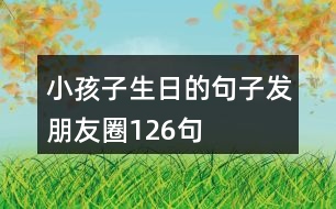 小孩子生日的句子發(fā)朋友圈126句