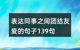 表達同事之間團結(jié)友愛的句子139句