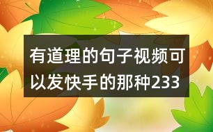 有道理的句子視頻可以發(fā)快手的那種233句