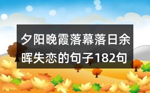 夕陽晚霞落幕落日余暉失戀的句子182句