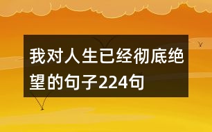 我對(duì)人生已經(jīng)徹底絕望的句子224句