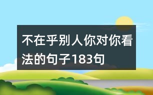 不在乎別人你對(duì)你看法的句子183句