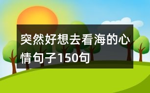 突然好想去看海的心情句子150句