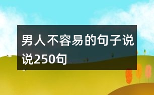 男人不容易的句子說(shuō)說(shuō)250句