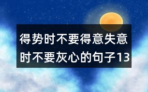 得勢時不要得意失意時不要灰心的句子134句